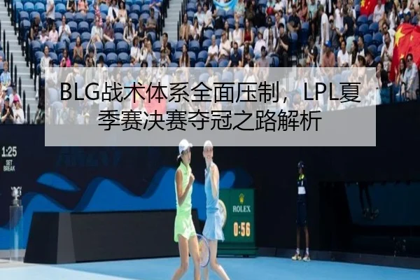 BLG战术体系全面压制，LPL夏季赛决赛夺冠之路解析